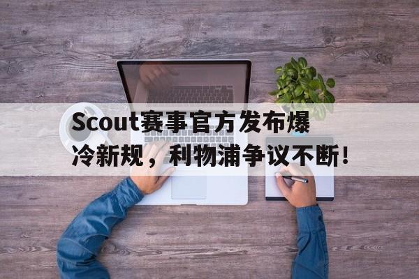 九游会-Scout赛事官方发布爆冷新规，利物浦争议不断！的简单介绍
